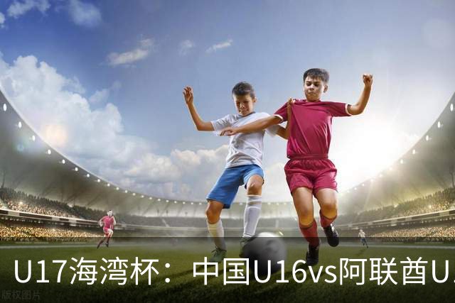 U17海湾杯：中国U16vs阿联酋U17，3人红牌停赛，取胜可获小组第一